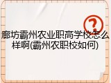 廊坊霸州农业职高学校怎么样啊(霸州农职校如何)