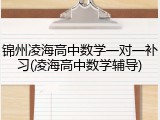 锦州凌海高中数学一对一补习(凌海高中数学辅导)
