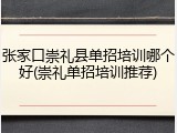 张家口崇礼县单招培训哪个好(崇礼单招培训推荐)