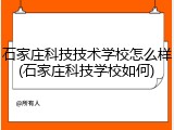 石家庄科技技术学校怎么样(石家庄科技学校如何)