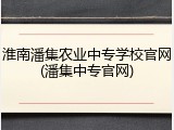 淮南潘集农业中专学校官网(潘集中专官网)