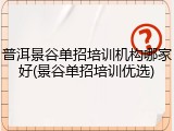 普洱景谷单招培训机构哪家好(景谷单招培训优选)