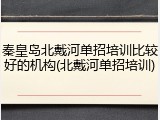 秦皇岛北戴河单招培训比较好的机构(北戴河单招培训)