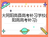大同阳高县高考补习学校(阳高高考补习)