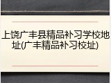 上饶广丰县精品补习学校地址(广丰精品补习校址)