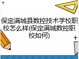 保定满城县数控技术学校职校怎么样(保定满城数控职校如何)