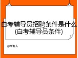 自考辅导员招聘条件是什么(自考辅导员条件)