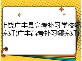 上饶广丰县高考补习学校哪家好(广丰高考补习哪家好)
