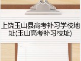 上饶玉山县高考补习学校地址(玉山高考补习校址)