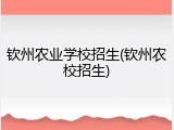 钦州农业学校招生(钦州农校招生)
