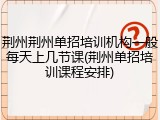 荆州荆州单招培训机构一般每天上几节课(荆州单招培训课程安排)