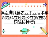 保定满城县农业职业技术学院是私立还是公立(保定农职院校性质)