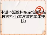 本溪本溪数控车床培训学校技校招生(本溪数控车床技校)