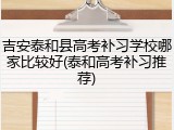 吉安泰和县高考补习学校哪家比较好(泰和高考补习推荐)