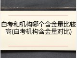 自考和机构哪个含金量比较高(自考机构含金量对比)