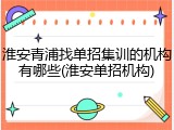 淮安青浦找单招集训的机构有哪些(淮安单招机构)