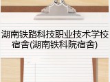 湖南铁路科技职业技术学校宿舍(湖南铁科院宿舍)