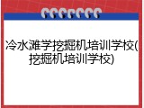 冷水滩学挖掘机培训学校(挖掘机培训学校)