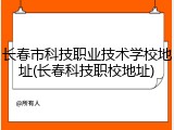 长春市科技职业技术学校地址(长春科技职校地址)