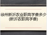 徐州新沂农业职高学费多少(新沂农职高学费)