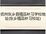 抚州东乡县精品补习学校地址(东乡精品补习校址)
