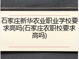 石家庄新华农业职业学校要求高吗(石家庄农职校要求高吗)