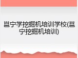 邕宁学挖掘机培训学校(邕宁挖掘机培训)
