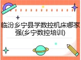 临汾乡宁县学数控机床哪家强(乡宁数控培训)