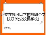 北安在哪可以学挖机哪个学校好(北安挖机学校)
