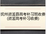 抚州资溪县高考补习班收费(资溪高考补习收费)