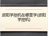 资阳学挖机在哪里学(资阳学挖机)