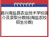 嘉兴海盐县农业技术学校简介及录取分数线(海盐农校招生分数)