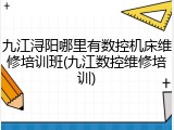 九江浔阳哪里有数控机床维修培训班(九江数控维修培训)