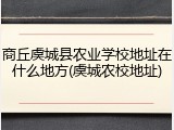 商丘虞城县农业学校地址在什么地方(虞城农校地址)