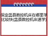保定蠡县数控机床在哪里学比较快(蠡县数控机床速学)