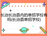 长治长治县内的单招学校有吗(长治县单招学校)