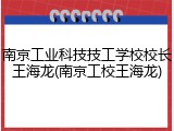 南京工业科技技工学校校长王海龙(南京工校王海龙)