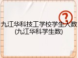 九江华科技工学校学生人数(九江华科学生数)