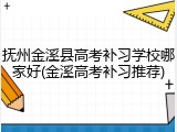 抚州金溪县高考补习学校哪家好(金溪高考补习推荐)