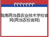 陇南两当县农业技术学校官网(两当农校官网)