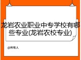 龙岩农业职业中专学校有哪些专业(龙岩农校专业)