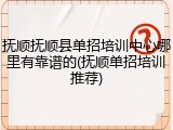 抚顺抚顺县单招培训中心哪里有靠谱的(抚顺单招培训推荐)