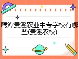 鹰潭贵溪农业中专学校有哪些(贵溪农校)