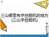 三山哪里有学挖掘机的地方(三山学挖掘机)