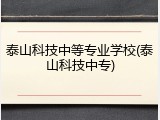 泰山科技中等专业学校(泰山科技中专)
