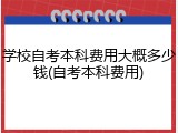 学校自考本科费用大概多少钱(自考本科费用)