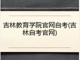吉林教育学院官网自考(吉林自考官网)