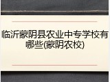 临沂蒙阴县农业中专学校有哪些(蒙阴农校)