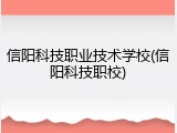 信阳科技职业技术学校(信阳科技职校)