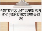 邵阳双清农业职高录取线是多少(邵阳双清农职高录取线)